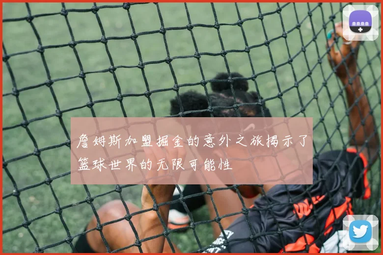 詹姆斯加盟掘金的意外之旅揭示了篮球世界的无限可能性