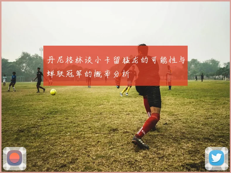 丹尼格林谈小卡留猛龙的可能性与蝉联冠军的概率分析