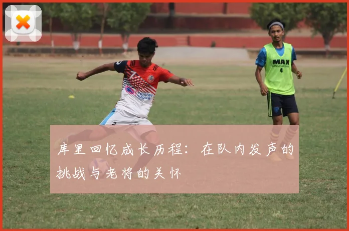 库里回忆成长历程：在队内发声的挑战与老将的关怀