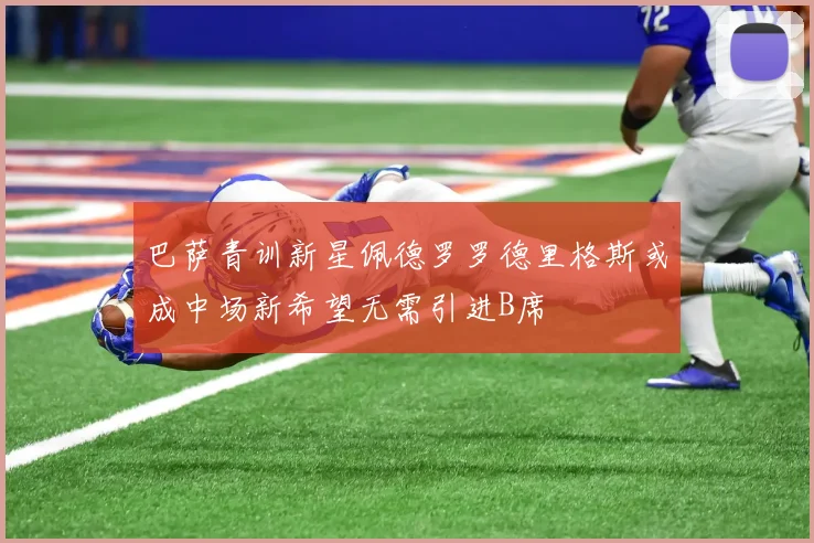 巴萨青训新星佩德罗罗德里格斯或成中场新希望无需引进B席