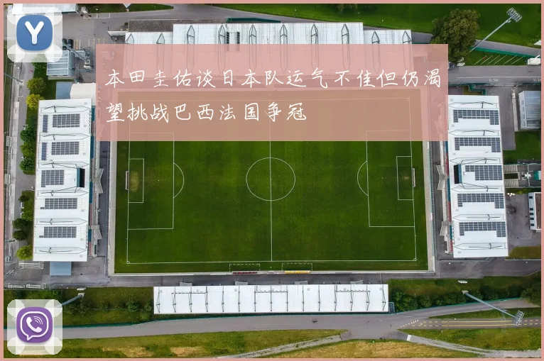 本田圭佑谈日本队运气不佳但仍渴望挑战巴西法国争冠