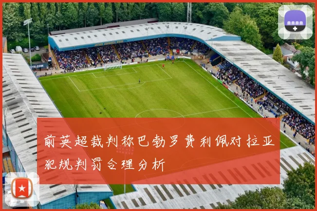 前英超裁判称巴勃罗费利佩对拉亚犯规判罚合理分析