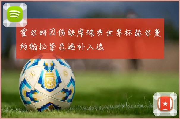 霍尔姆因伤缺席瑞典世界杯赫尔曼约翰松紧急递补入选