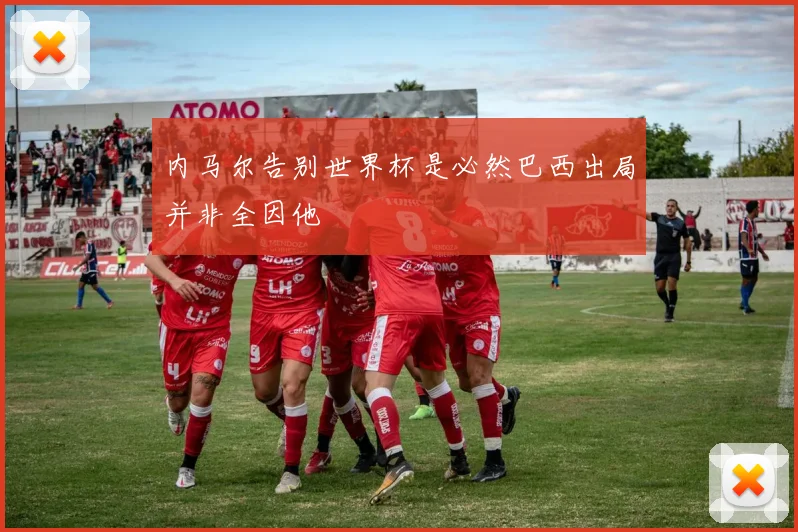 内马尔告别世界杯是必然巴西出局并非全因他