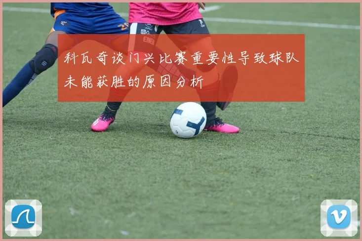 科瓦奇谈门兴比赛重要性导致球队未能获胜的原因分析